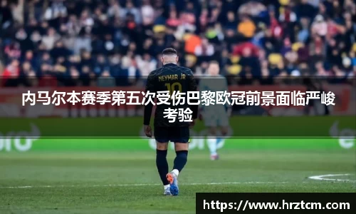 内马尔本赛季第五次受伤巴黎欧冠前景面临严峻考验