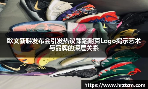 欧文新鞋发布会引发热议踩踏耐克Logo揭示艺术与品牌的深层关系