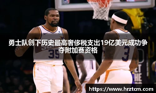 勇士队创下历史最高奢侈税支出19亿美元成功争夺附加赛资格