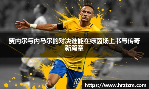 贾内尔与内马尔的对决谁能在绿茵场上书写传奇新篇章
